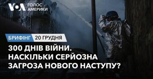 Брифінг Голосу Америки. 300 днів війни. Наскільки серйозна загроза нового наступу