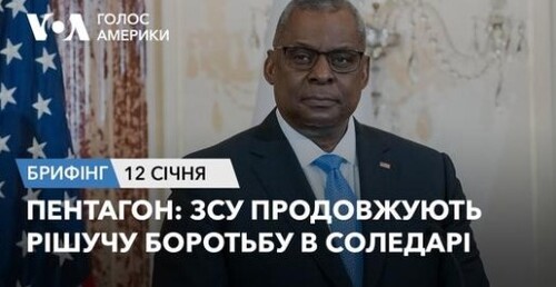 Брифінг Голосу Америки. Пентагон: ЗСУ продовжують рішучу боротьбу в Соледарі