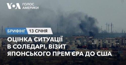 Брифінг Голосу Америки. Оцінка ситуації в Соледарі, візит японського премʼєра до США