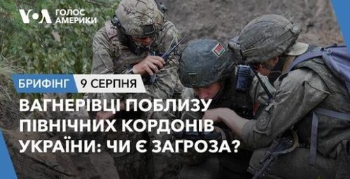 Брифінг. Вагнерівці поблизу північних кордонів України: чи є загроза?