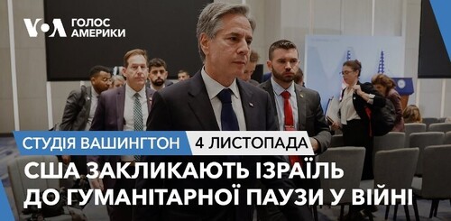 Голос Америки - Студія Вашингтон (04.11.2023): США закликають Ізраїль до гуманітарної паузи у війні